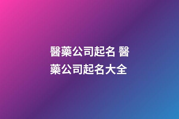 醫藥公司起名 醫藥公司起名大全-第1張-公司起名-玄機派